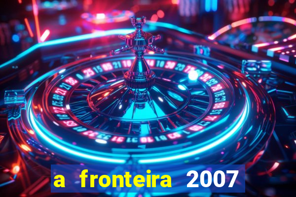 a fronteira 2007 filme completo dublado