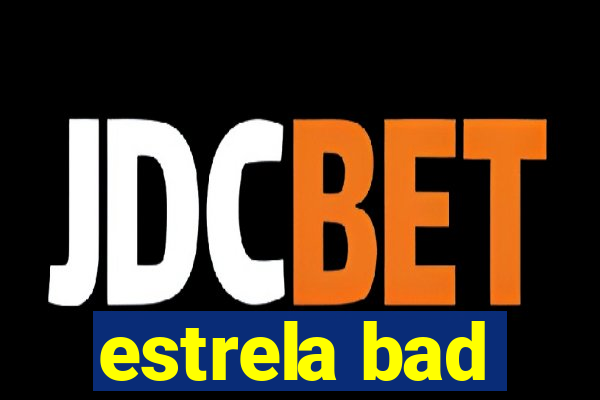 estrela bad