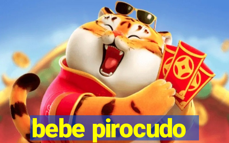 bebe pirocudo