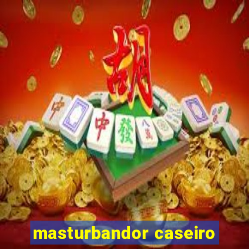 masturbandor caseiro