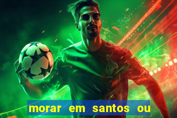 morar em santos ou praia grande