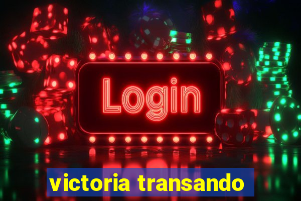 victoria transando