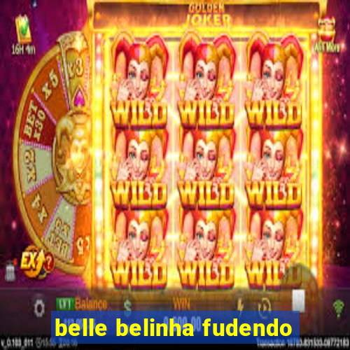 belle belinha fudendo