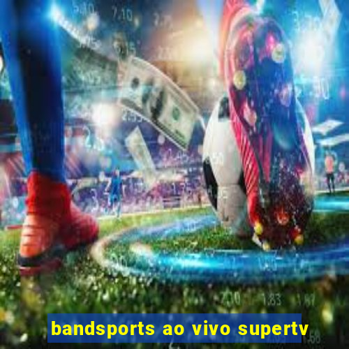 bandsports ao vivo supertv