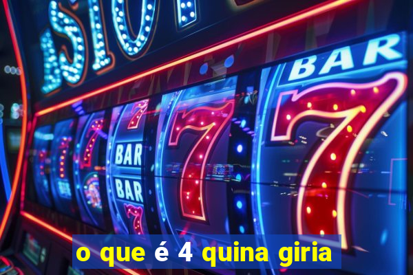o que é 4 quina giria