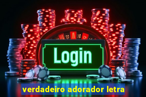 verdadeiro adorador letra
