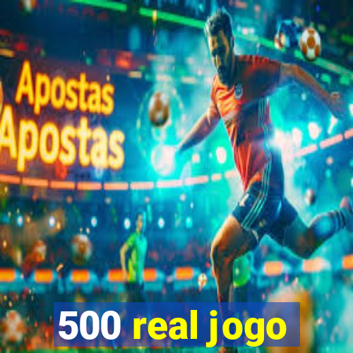 500 real jogo