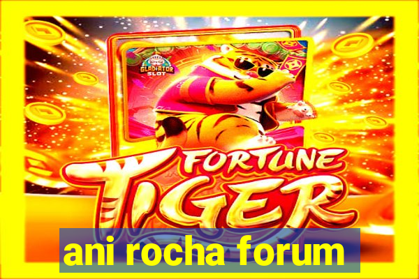 ani rocha forum