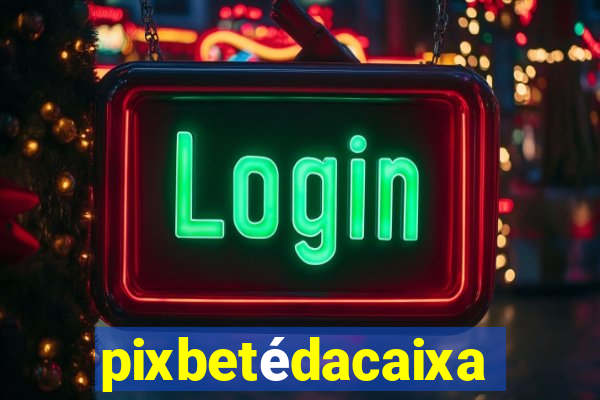 pixbetédacaixa