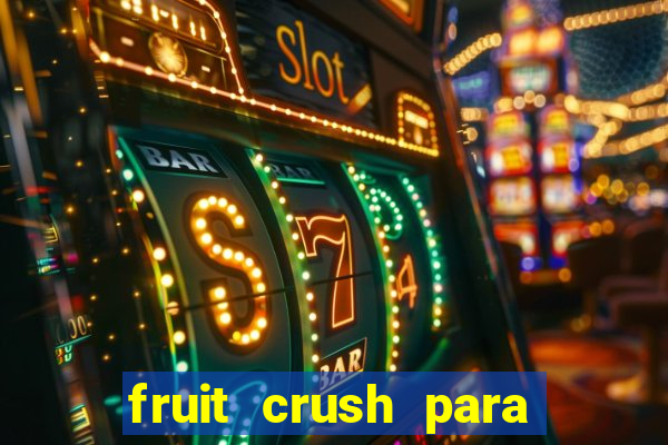 fruit crush para ganhar dinheiro