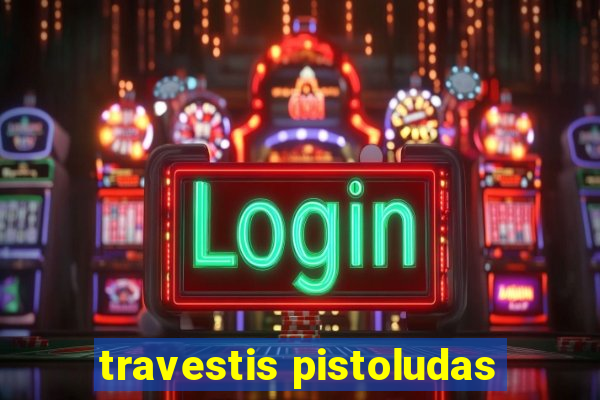 travestis pistoludas
