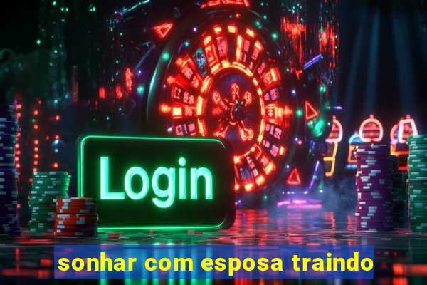 sonhar com esposa traindo