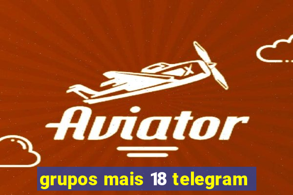 grupos mais 18 telegram