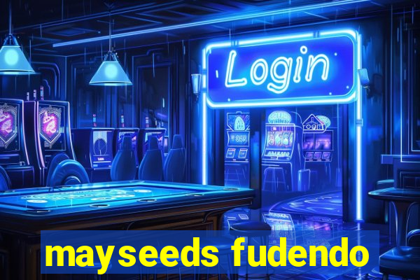 mayseeds fudendo