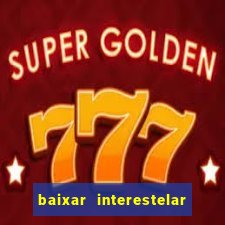baixar interestelar 4k dublado