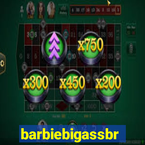 barbiebigassbr