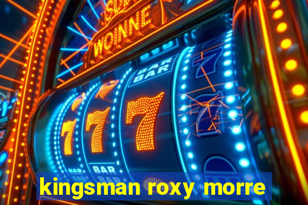 kingsman roxy morre