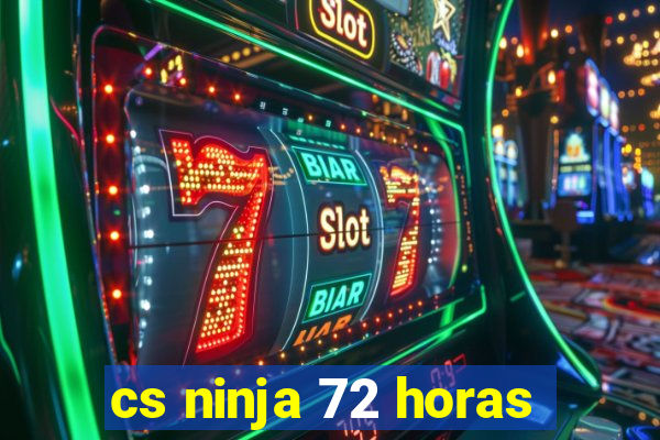 cs ninja 72 horas