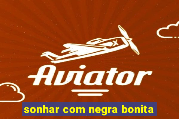 sonhar com negra bonita