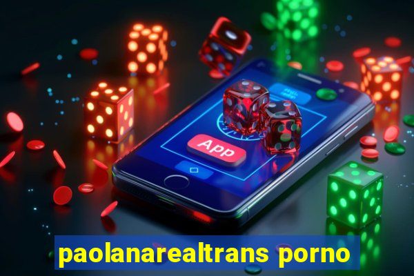 paolanarealtrans porno
