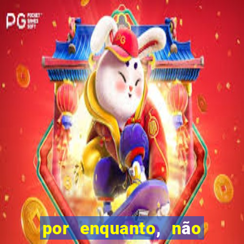 por enquanto, não podemos fazer envios para essa localização.
