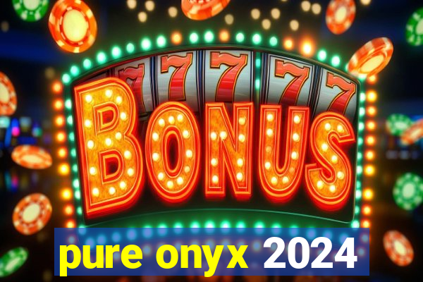 pure onyx 2024