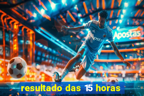 resultado das 15 horas