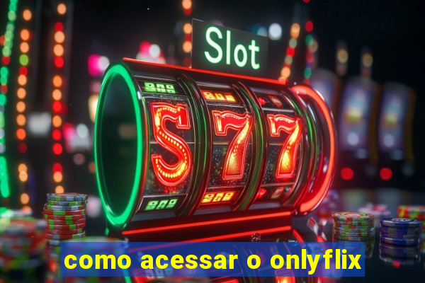 como acessar o onlyflix