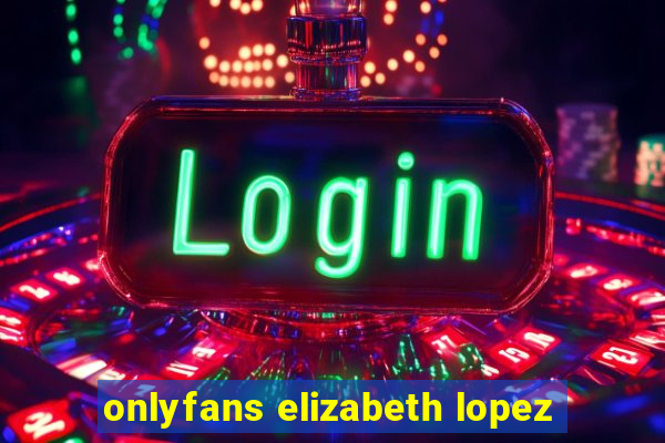 onlyfans elizabeth lopez