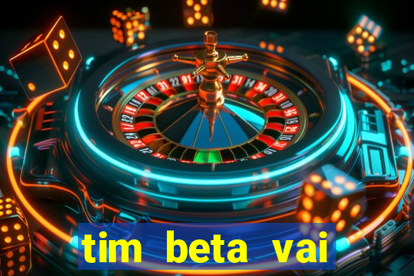 tim beta vai acabar 2024