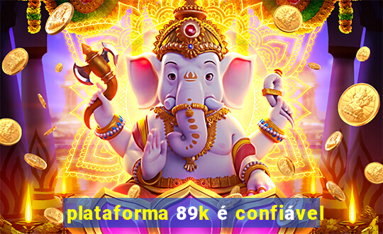 plataforma 89k é confiável