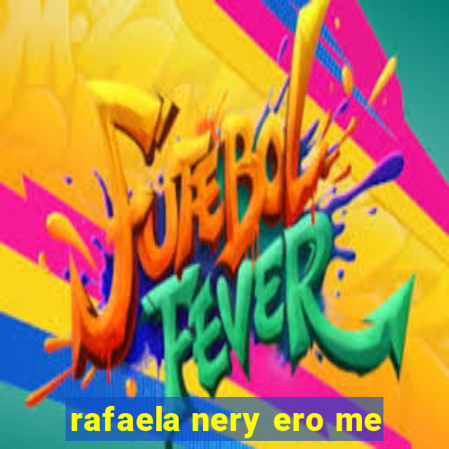 rafaela nery ero me