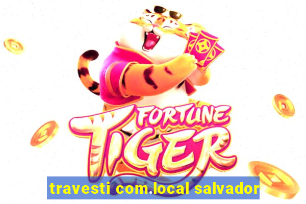 travesti com.local salvador
