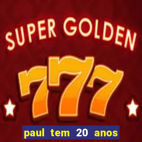 paul tem 20 anos de idade