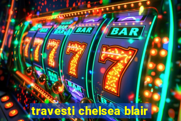 travesti chelsea blair