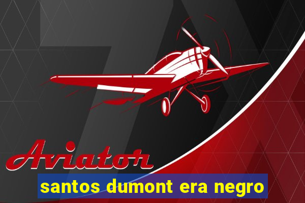 santos dumont era negro