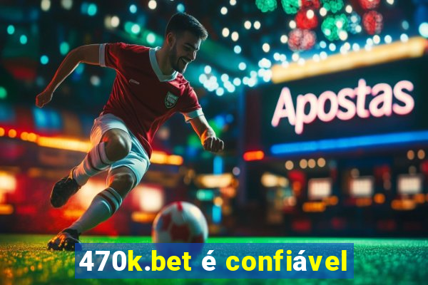 470k.bet é confiável
