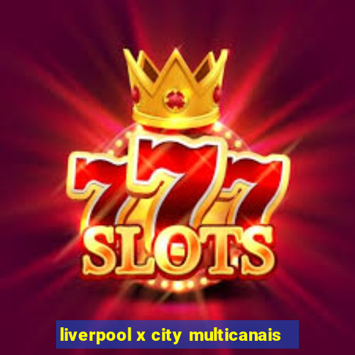 liverpool x city multicanais