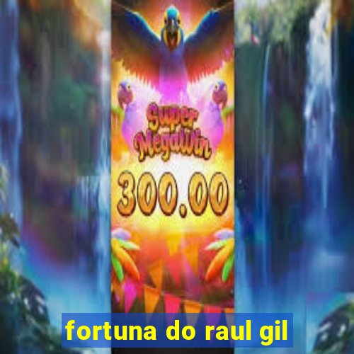 fortuna do raul gil