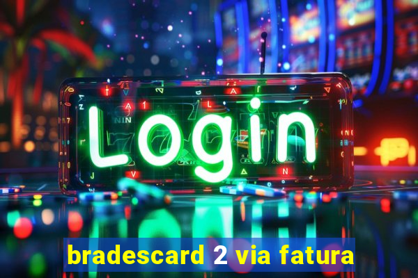 bradescard 2 via fatura