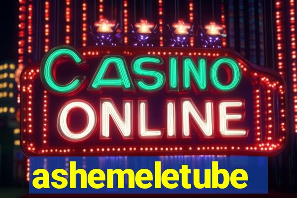 ashemeletube