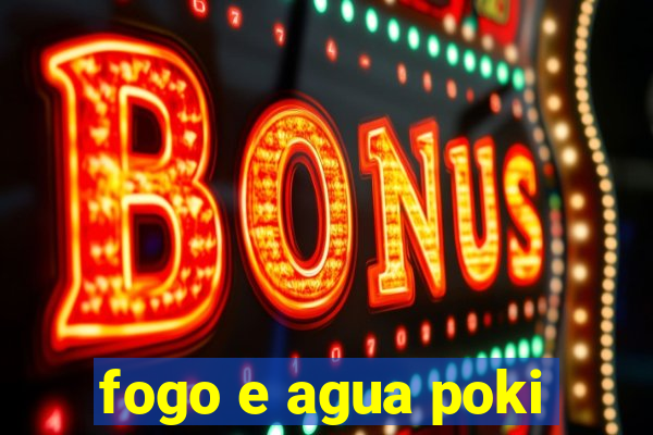 fogo e agua poki