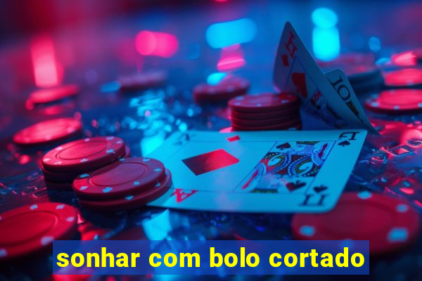 sonhar com bolo cortado