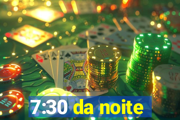 7:30 da noite