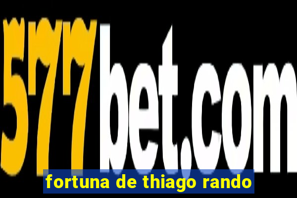 fortuna de thiago rando
