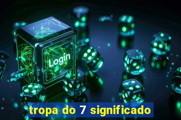 tropa do 7 significado