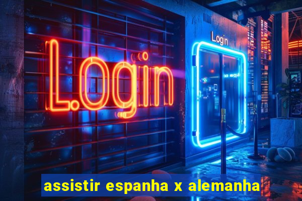 assistir espanha x alemanha