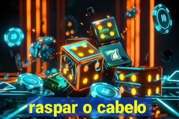 raspar o cabelo