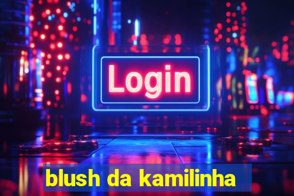 blush da kamilinha