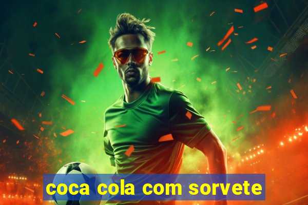 coca cola com sorvete